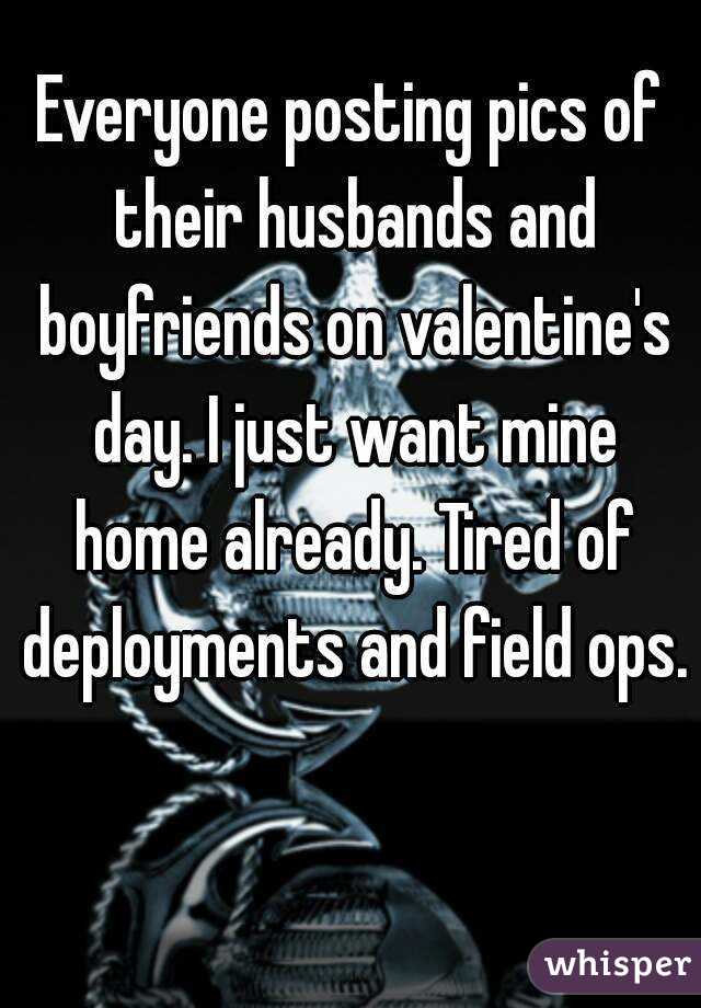 Everyone posting pics of their husbands and boyfriends on valentine's day. I just want mine home already. Tired of deployments and field ops. 