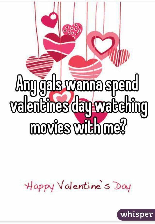 Any gals wanna spend valentines day watching movies with me?