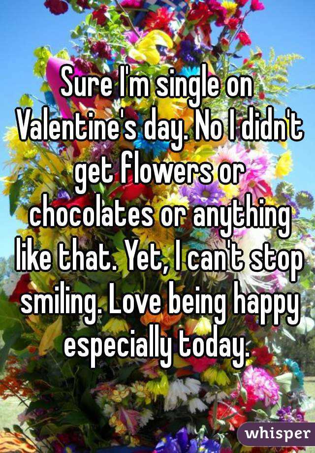 Sure I'm single on Valentine's day. No I didn't get flowers or chocolates or anything like that. Yet, I can't stop smiling. Love being happy especially today. 