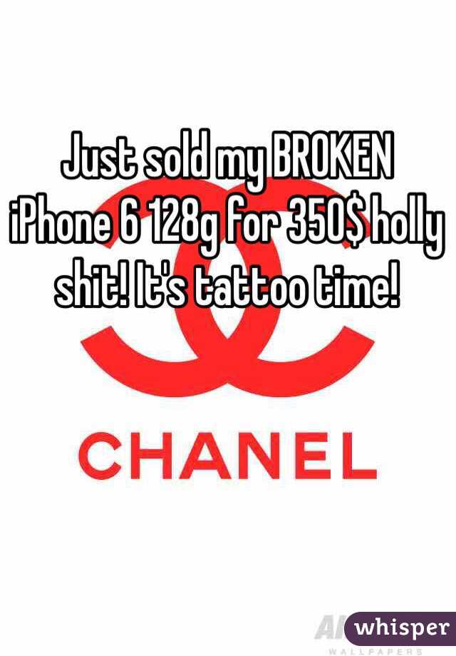 Just sold my BROKEN iPhone 6 128g for 350$ holly shit! It's tattoo time!