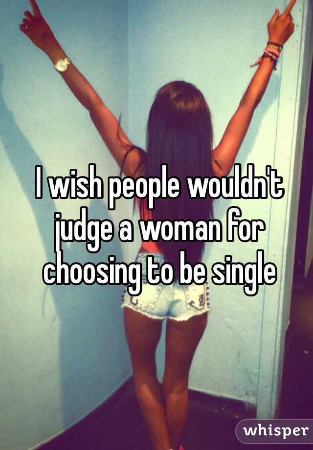 I wish people wouldn't judge a woman for choosing to be single 