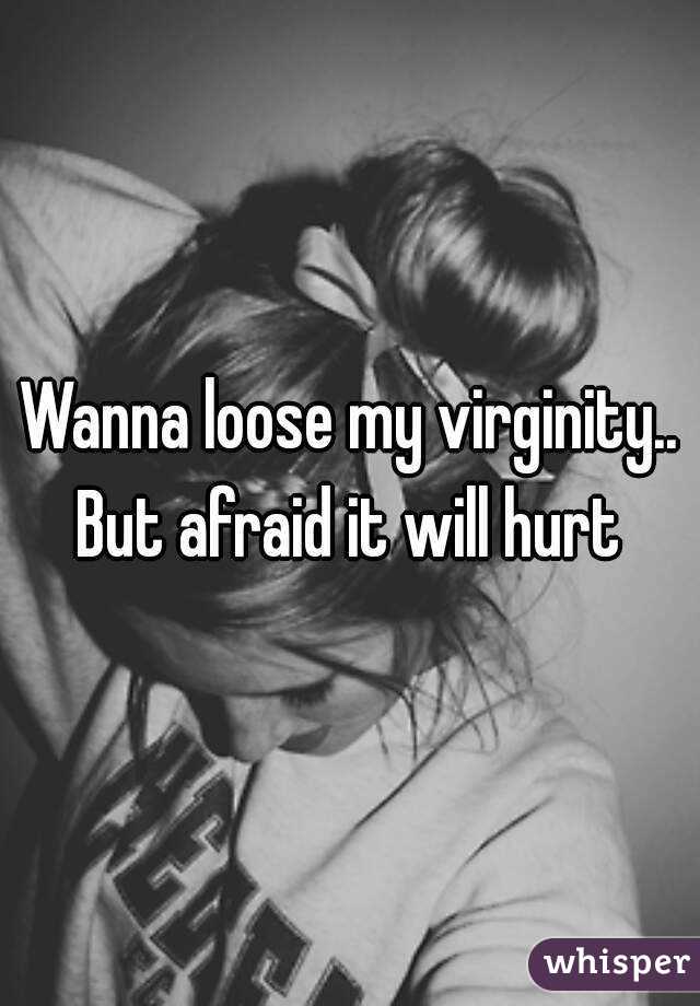 Wanna loose my virginity.. But afraid it will hurt 