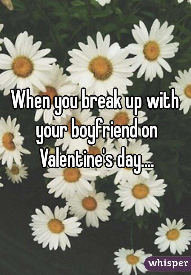 When you break up with your boyfriend on Valentine's day....