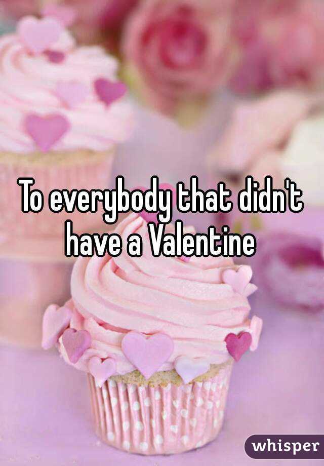 To everybody that didn't have a Valentine 