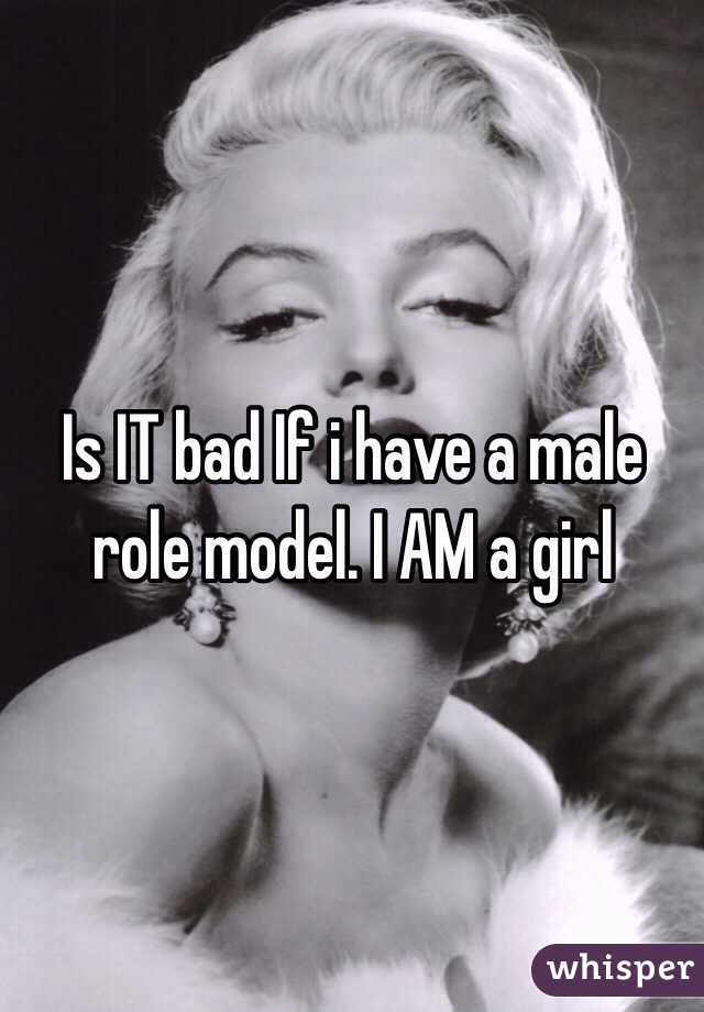 Is IT bad If i have a male role model. I AM a girl
