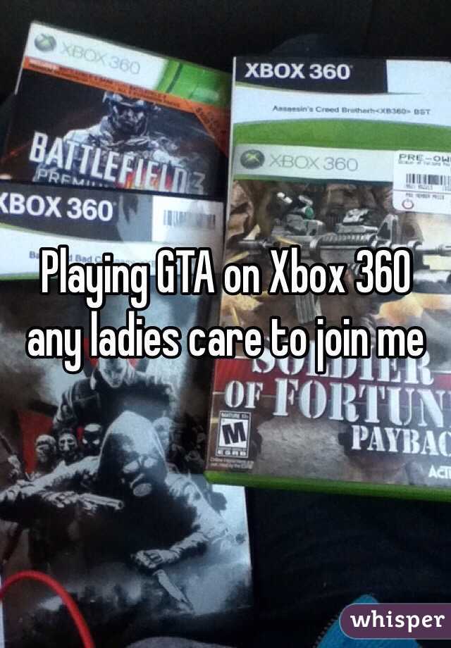 Playing GTA on Xbox 360 any ladies care to join me 