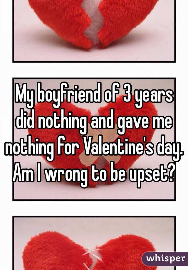 My boyfriend of 3 years did nothing and gave me nothing for Valentine's day. Am I wrong to be upset?