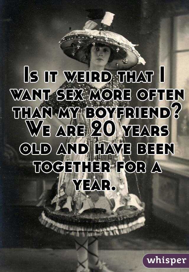 Is it weird that I want sex more often than my boyfriend? We are 20 years old and have been together for a year. 