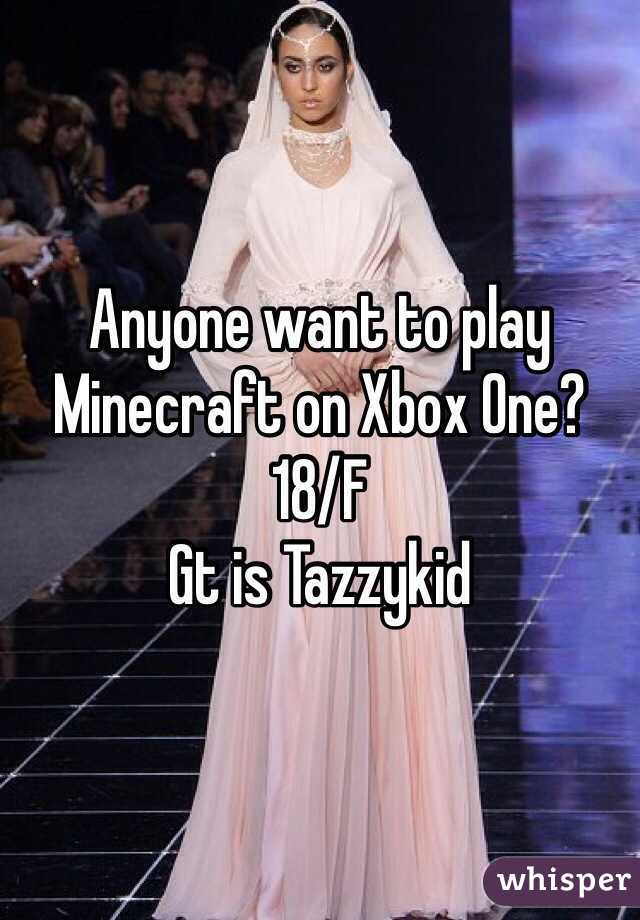 Anyone want to play Minecraft on Xbox One?
18/F
Gt is Tazzykid