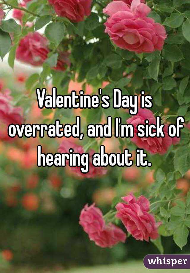 Valentine's Day is overrated, and I'm sick of hearing about it. 