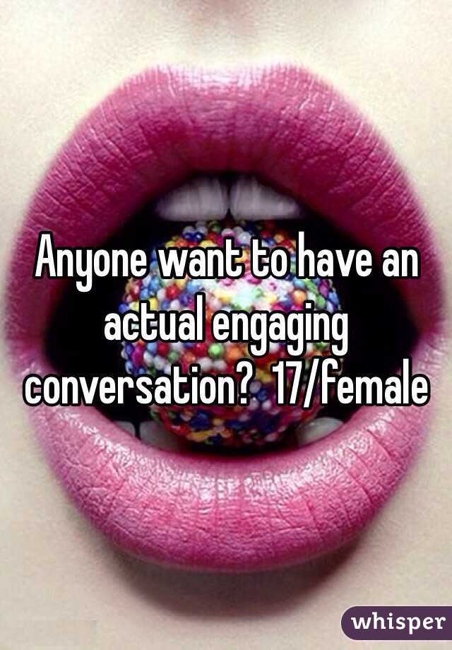 Anyone want to have an actual engaging conversation?  17/female