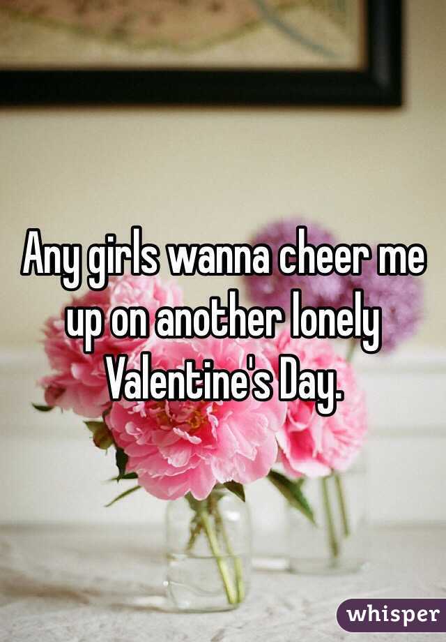 Any girls wanna cheer me up on another lonely Valentine's Day. 