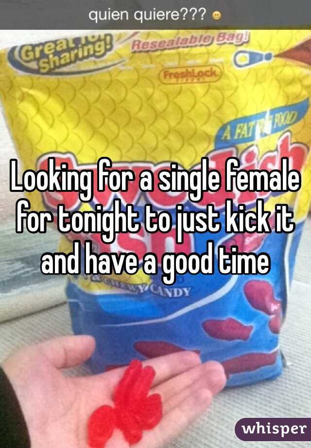 Looking for a single female for tonight to just kick it and have a good time 