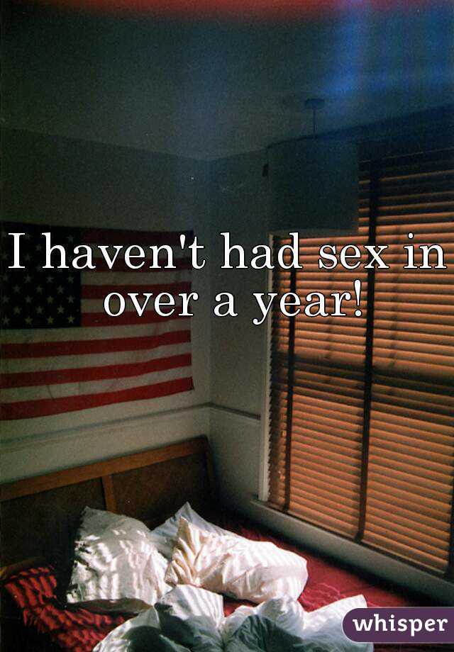 I haven't had sex in over a year!