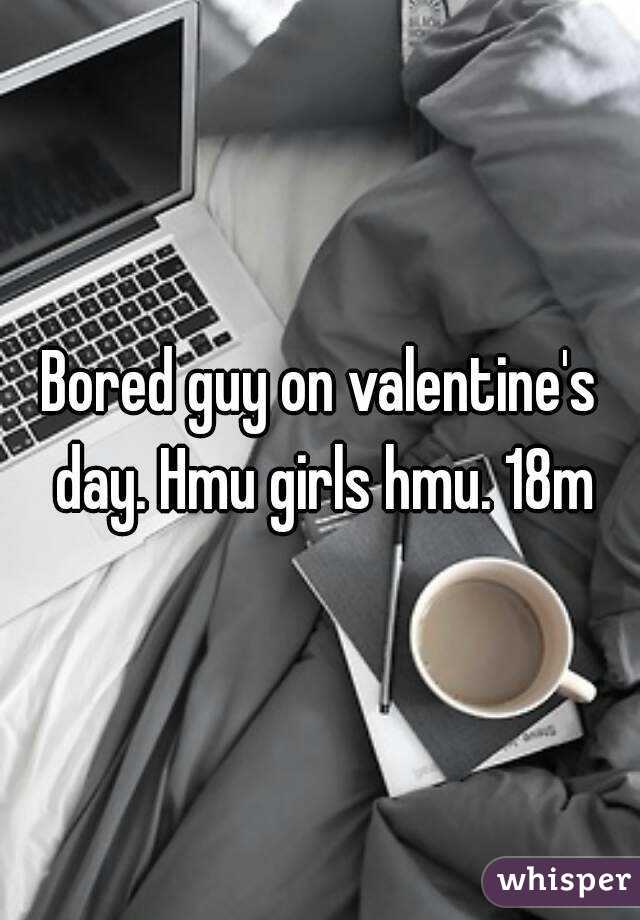 Bored guy on valentine's day. Hmu girls hmu. 18m