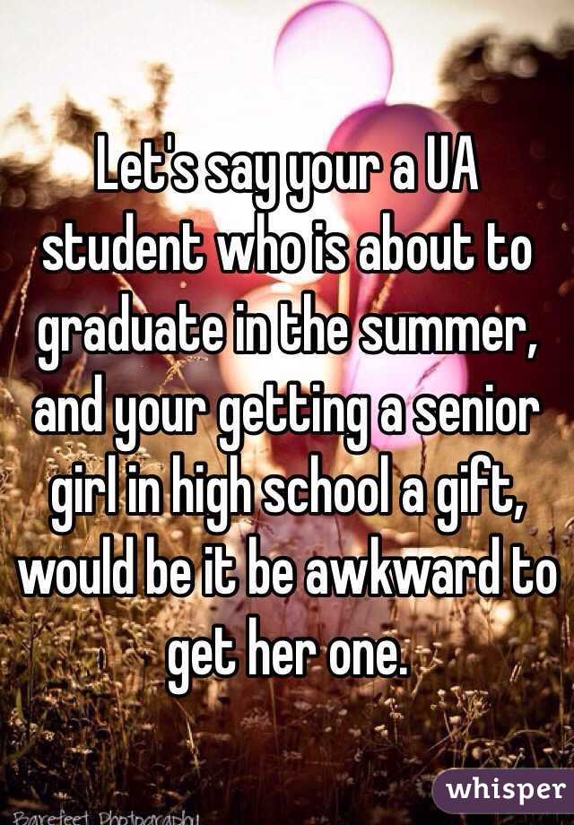 Let's say your a UA student who is about to graduate in the summer, and your getting a senior girl in high school a gift, would be it be awkward to get her one. 