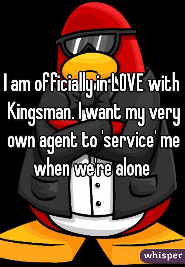 I am officially in LOVE with Kingsman. I want my very own agent to 'service' me when we're alone 