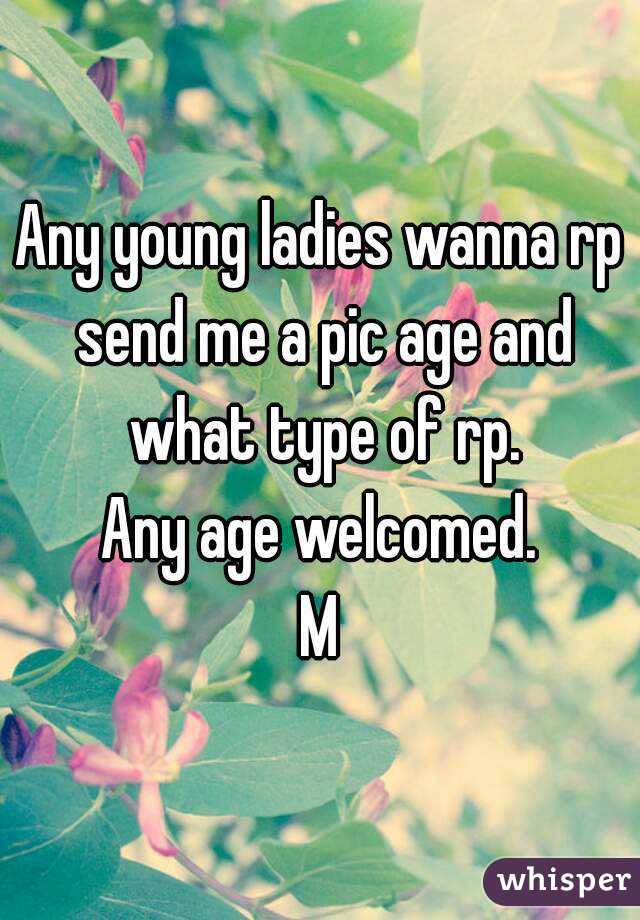Any young ladies wanna rp send me a pic age and what type of rp.
Any age welcomed.
M