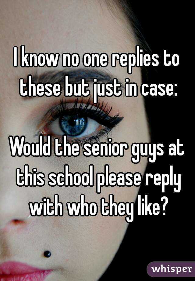 I know no one replies to these but just in case:

Would the senior guys at this school please reply with who they like?
