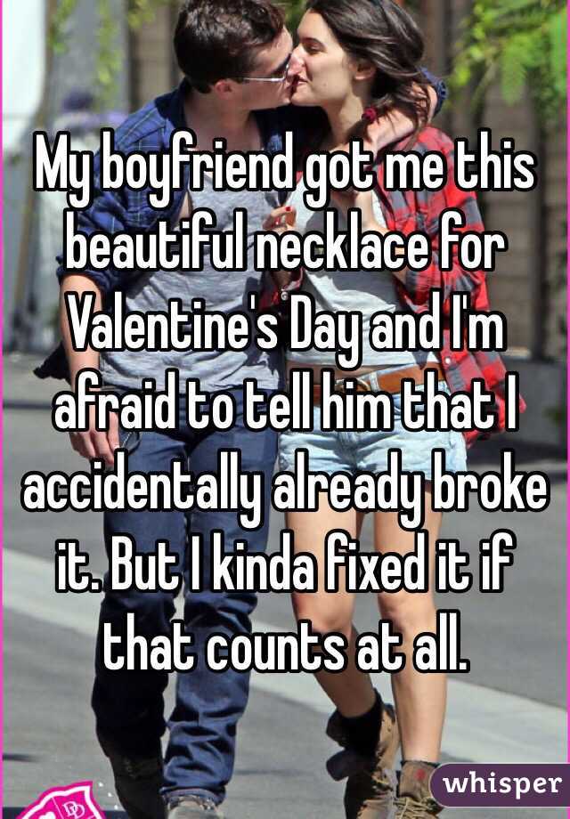 My boyfriend got me this beautiful necklace for Valentine's Day and I'm afraid to tell him that I accidentally already broke it. But I kinda fixed it if that counts at all. 