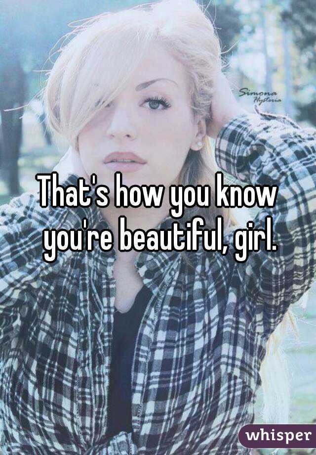 That's how you know you're beautiful, girl.