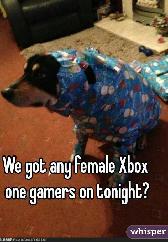 We got any female Xbox one gamers on tonight?