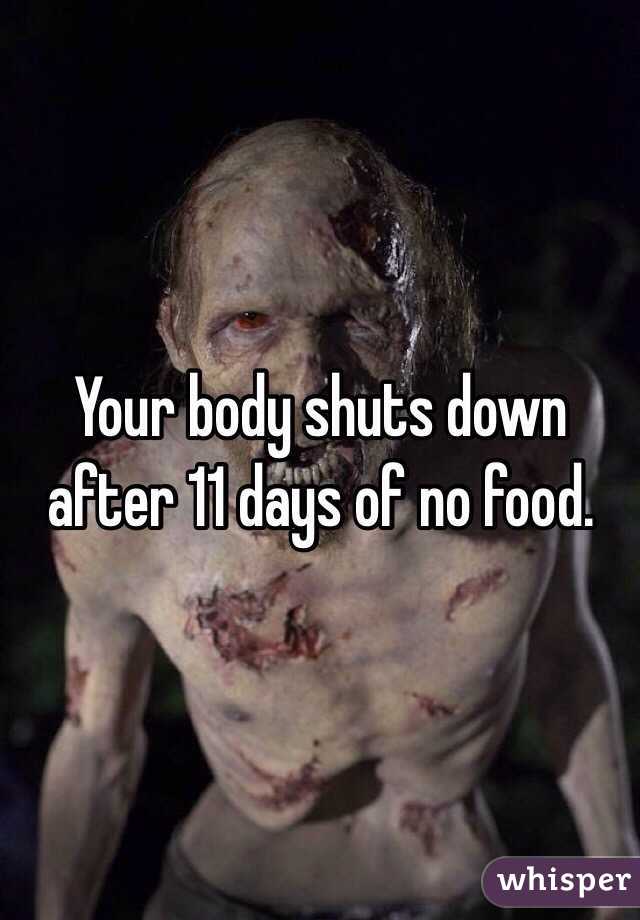 Your body shuts down after 11 days of no food.  