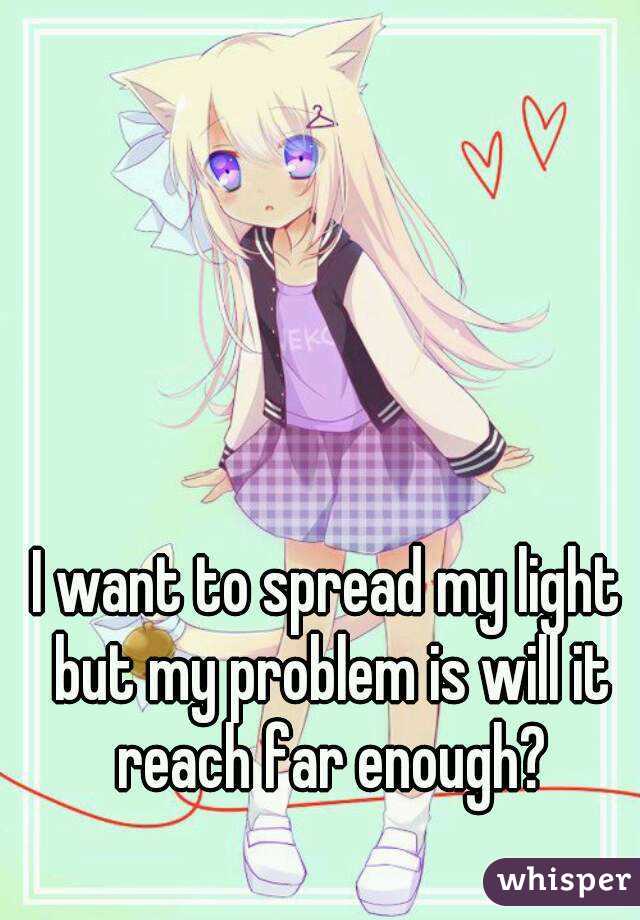 I want to spread my light but my problem is will it reach far enough?