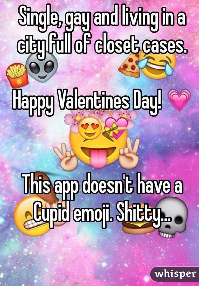 Single, gay and living in a city full of closet cases. 

Happy Valentines Day! 💗😍💝 

This app doesn't have a Cupid emoji. Shitty... 