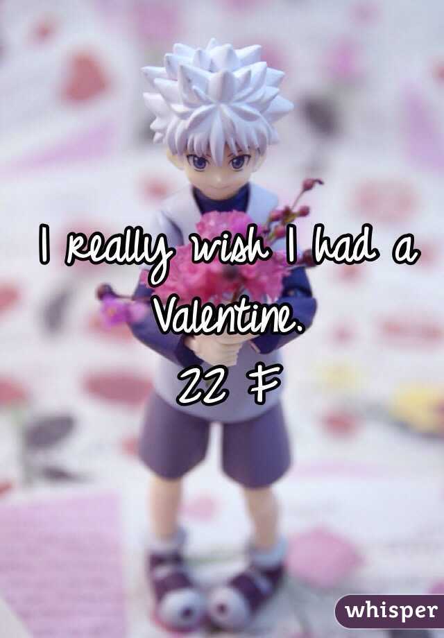 I really wish I had a Valentine.
22 F