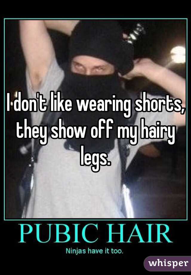 I don't like wearing shorts, they show off my hairy legs.
