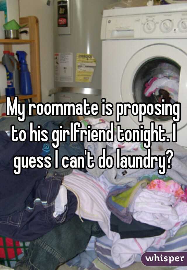 My roommate is proposing to his girlfriend tonight. I guess I can't do laundry?
