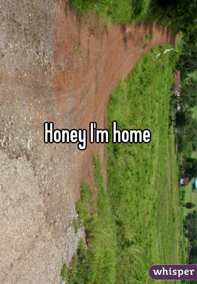 Honey I'm home