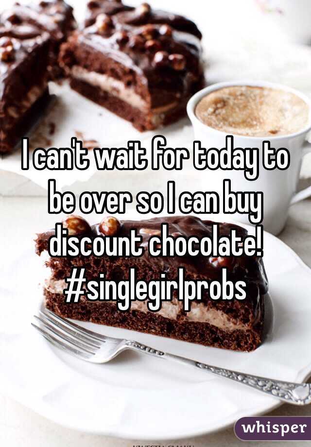 I can't wait for today to be over so I can buy discount chocolate! 
#singlegirlprobs