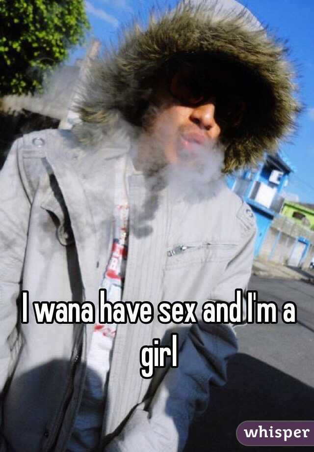I wana have sex and I'm a girl 