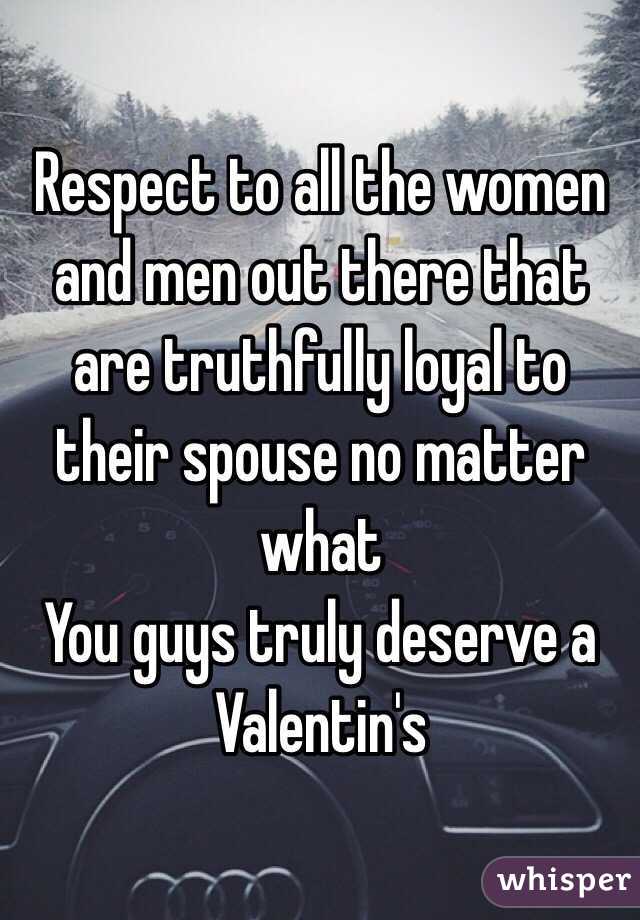 Respect to all the women and men out there that are truthfully loyal to their spouse no matter what 
You guys truly deserve a Valentin's 