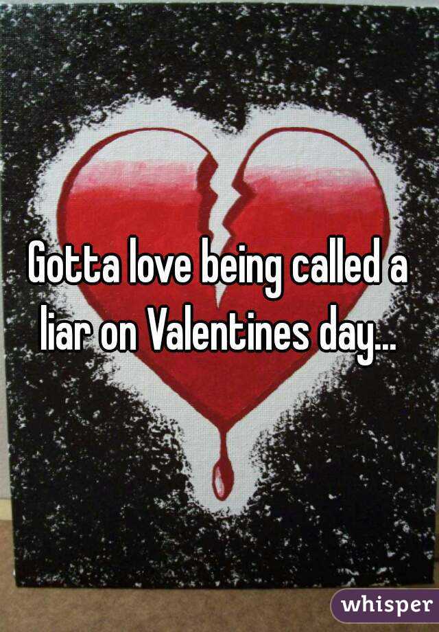 Gotta love being called a liar on Valentines day... 