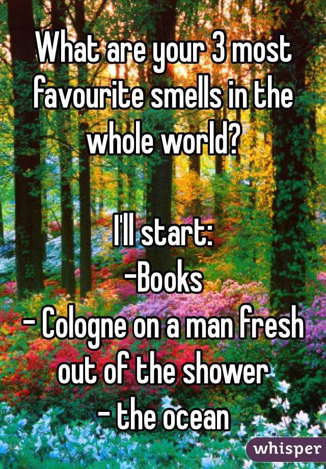 What are your 3 most favourite smells in the whole world? 

I'll start:
-Books
- Cologne on a man fresh out of the shower
- the ocean