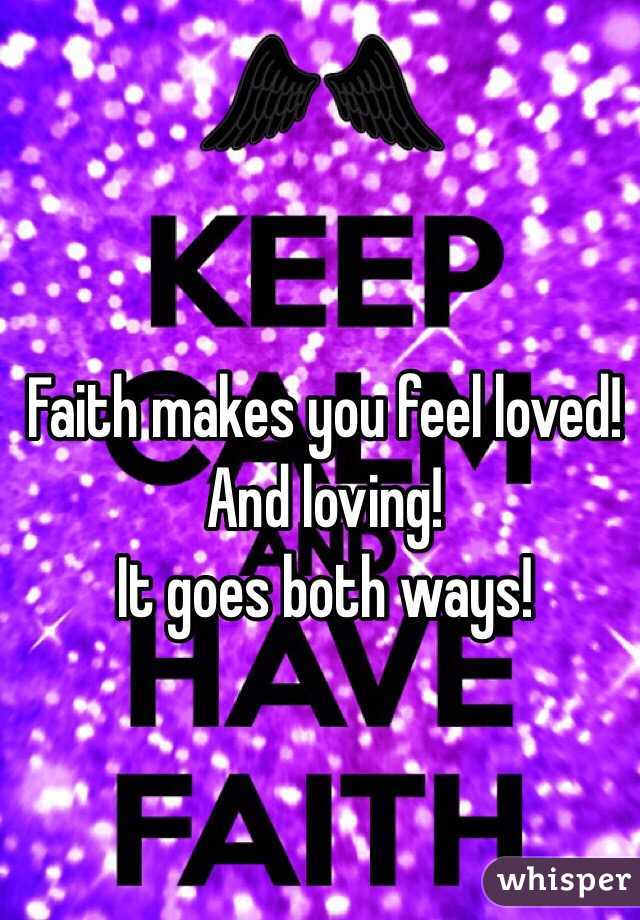 Faith makes you feel loved!
And loving!
It goes both ways!