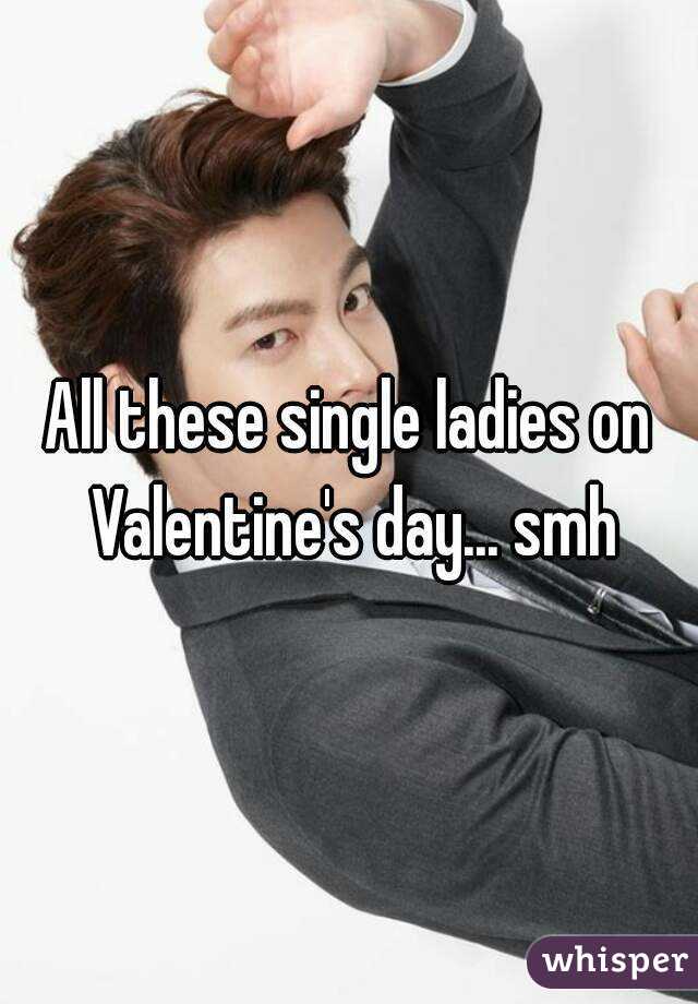 All these single ladies on Valentine's day... smh