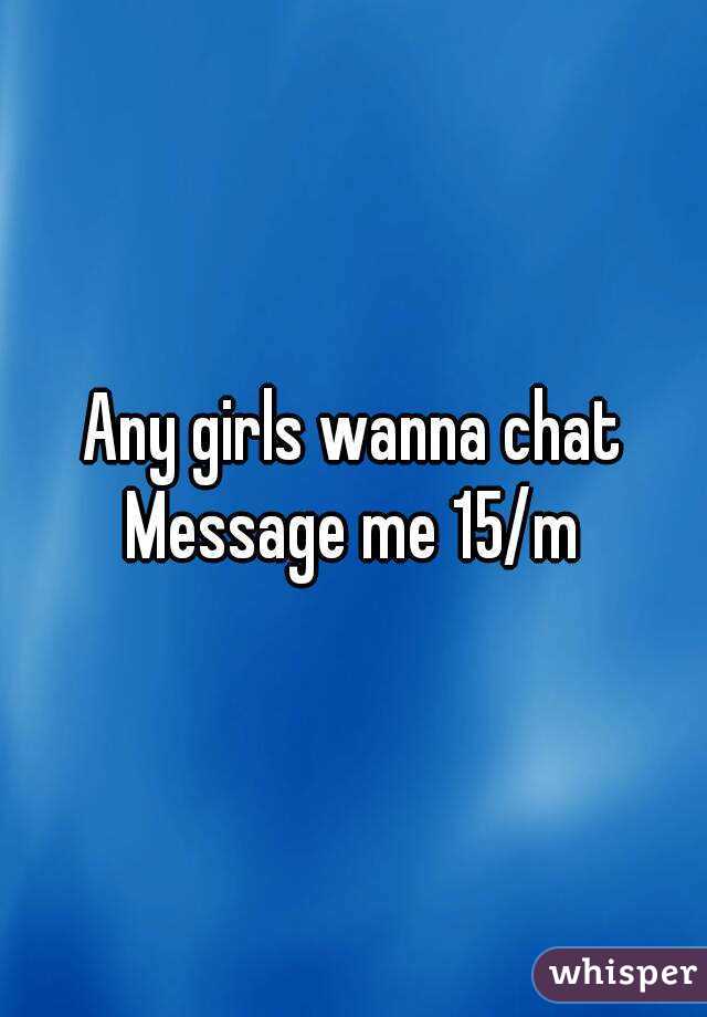 Any girls wanna chat
Message me 15/m