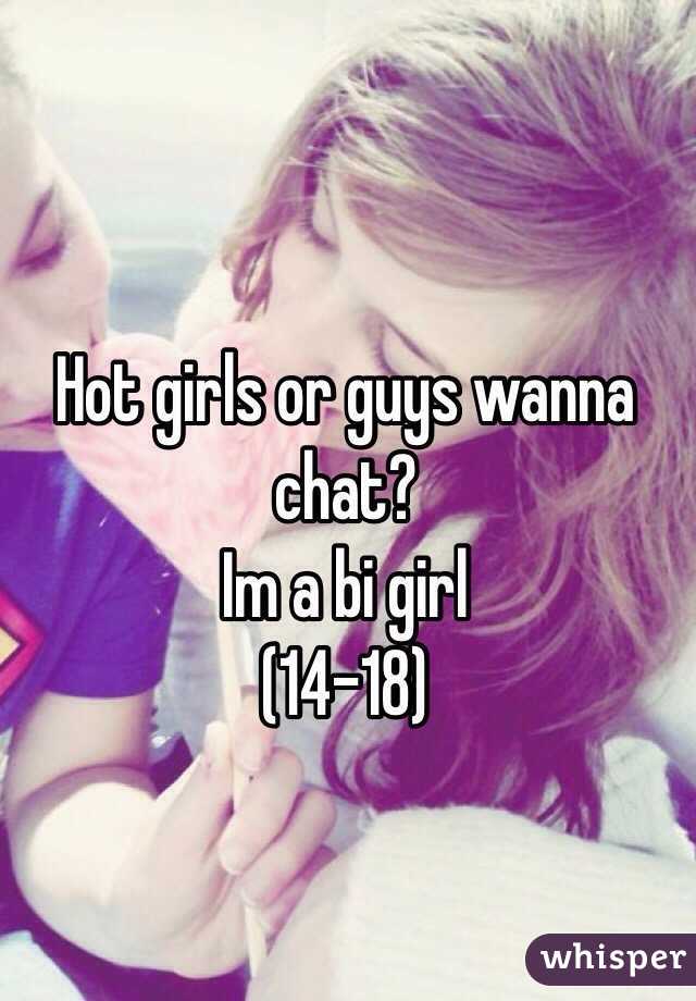 Hot girls or guys wanna chat?
Im a bi girl
(14-18)
