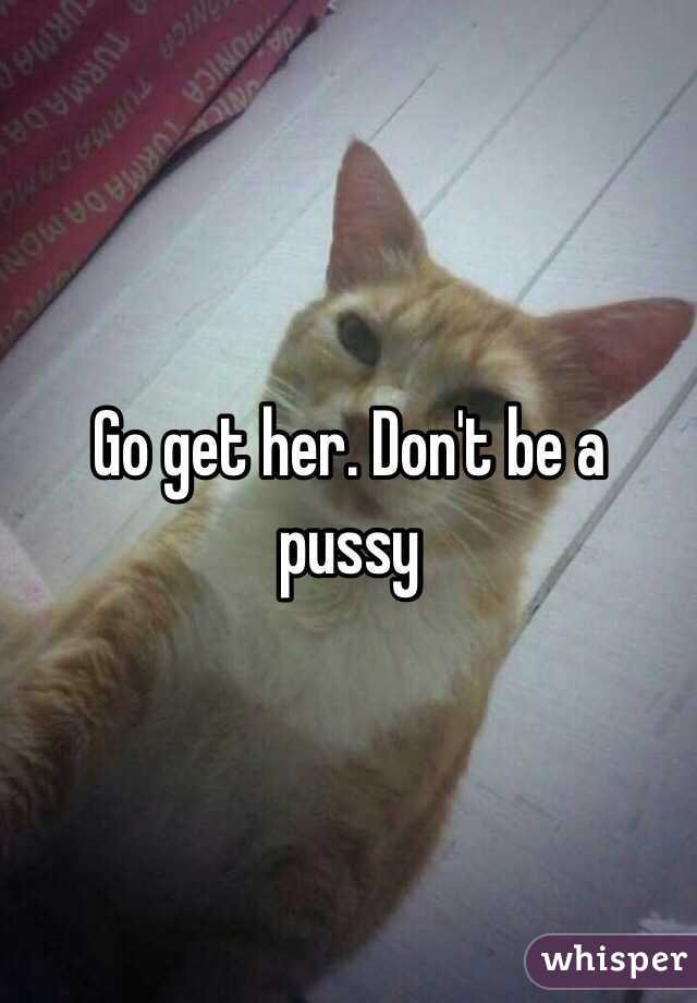 Go get her. Don't be a pussy