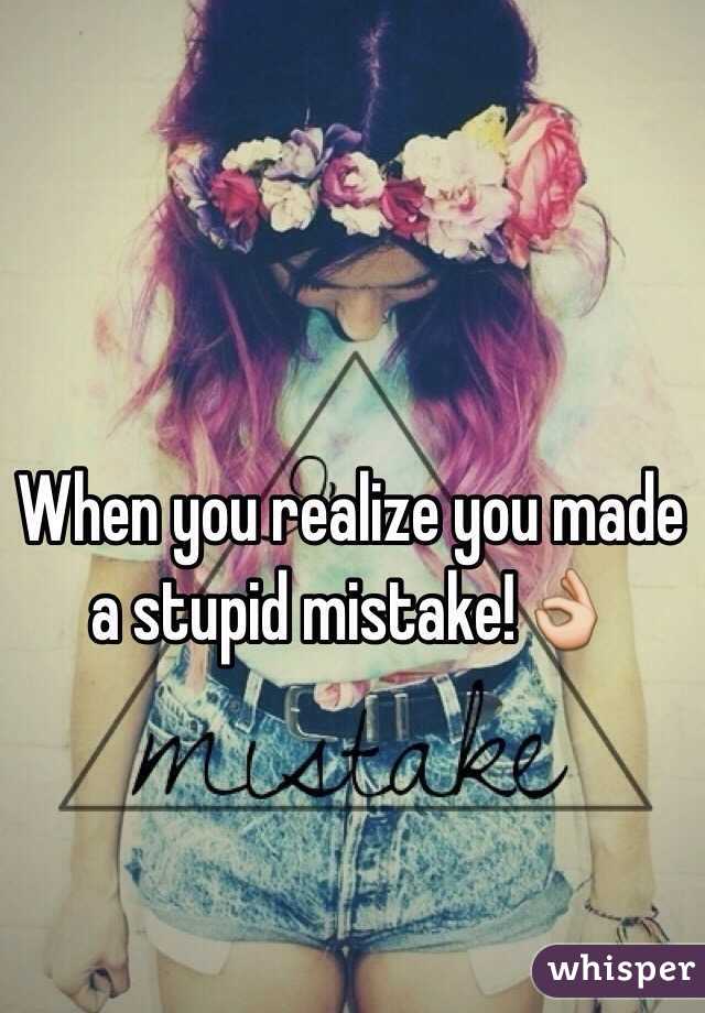 When you realize you made a stupid mistake!👌 
