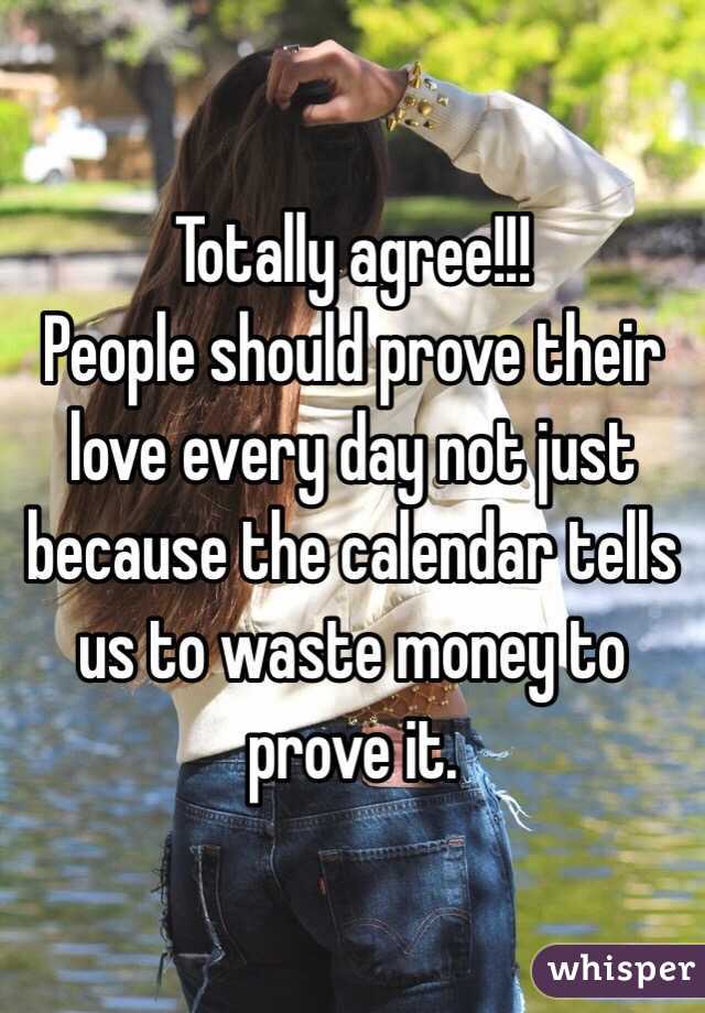 Totally agree!!!
People should prove their love every day not just because the calendar tells us to waste money to prove it. 