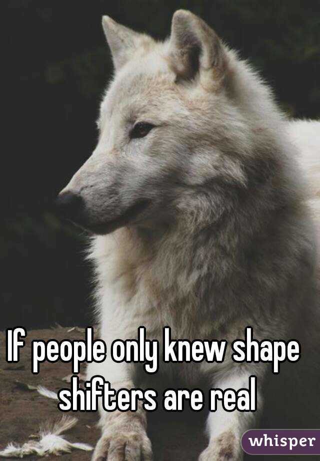 If people only knew shape shifters are real