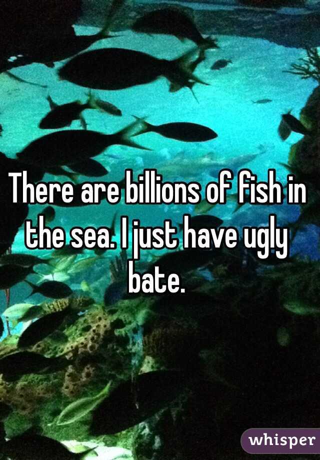 There are billions of fish in the sea. I just have ugly bate.