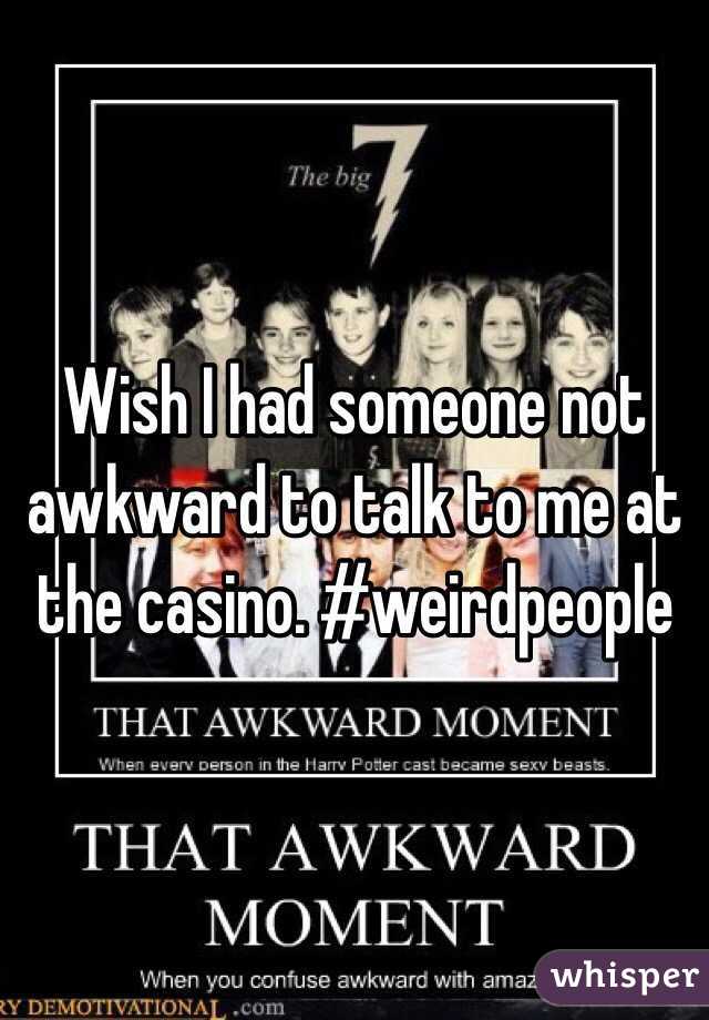 Wish I had someone not awkward to talk to me at the casino. #weirdpeople