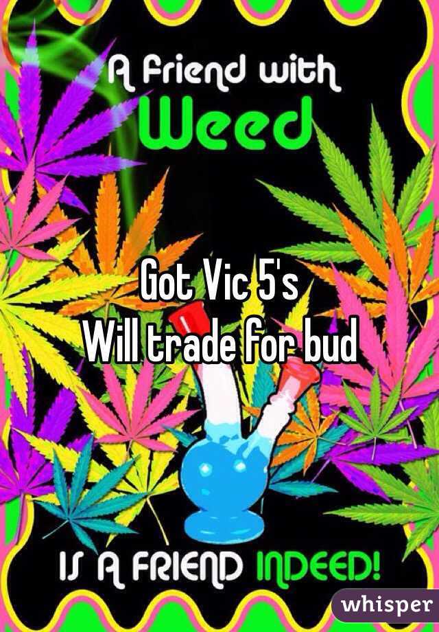 Got Vic 5's 
Will trade for bud