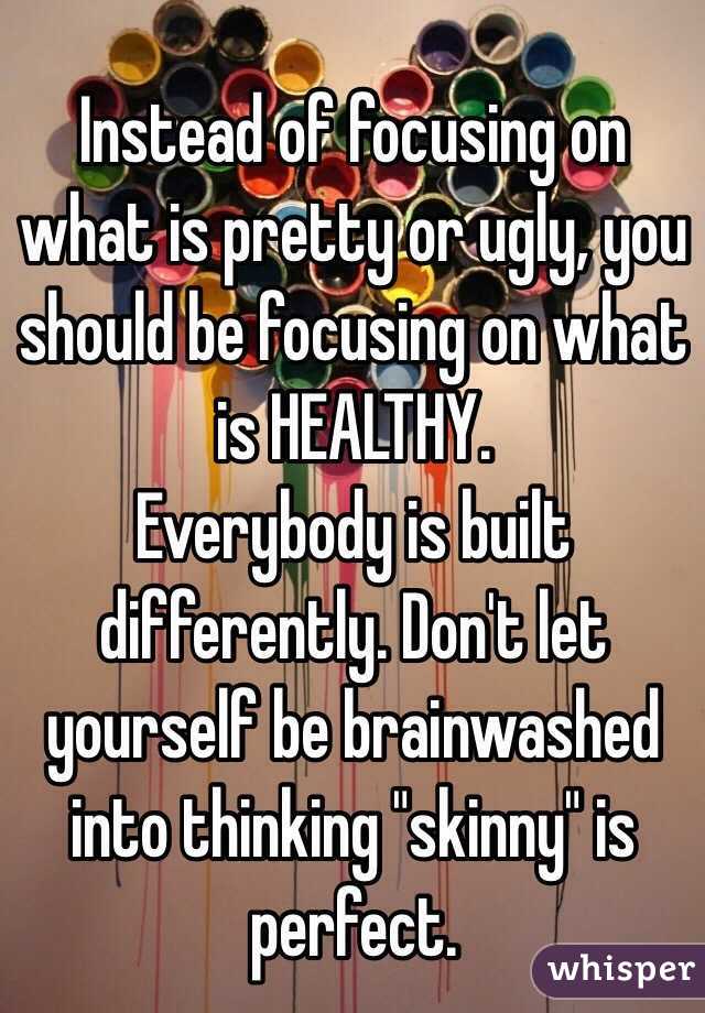 Instead of focusing on what is pretty or ugly, you should be focusing on what is HEALTHY. 
Everybody is built differently. Don't let yourself be brainwashed into thinking "skinny" is perfect.